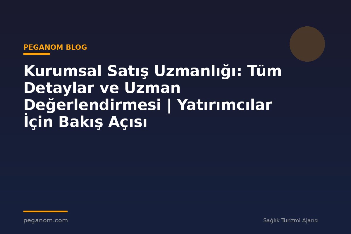 Kurumsal Satış Uzmanlığı: Tüm Detaylar ve Uzman Değerlendirmesi | Yatırımcılar İçin Bakış Açısı