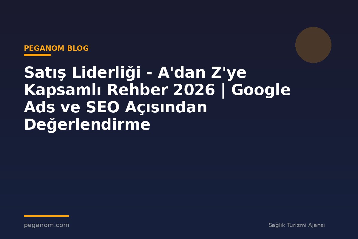 Satış Liderliği - A'dan Z'ye Kapsamlı Rehber 2026 | Google Ads ve SEO Açısından Değerlendirme