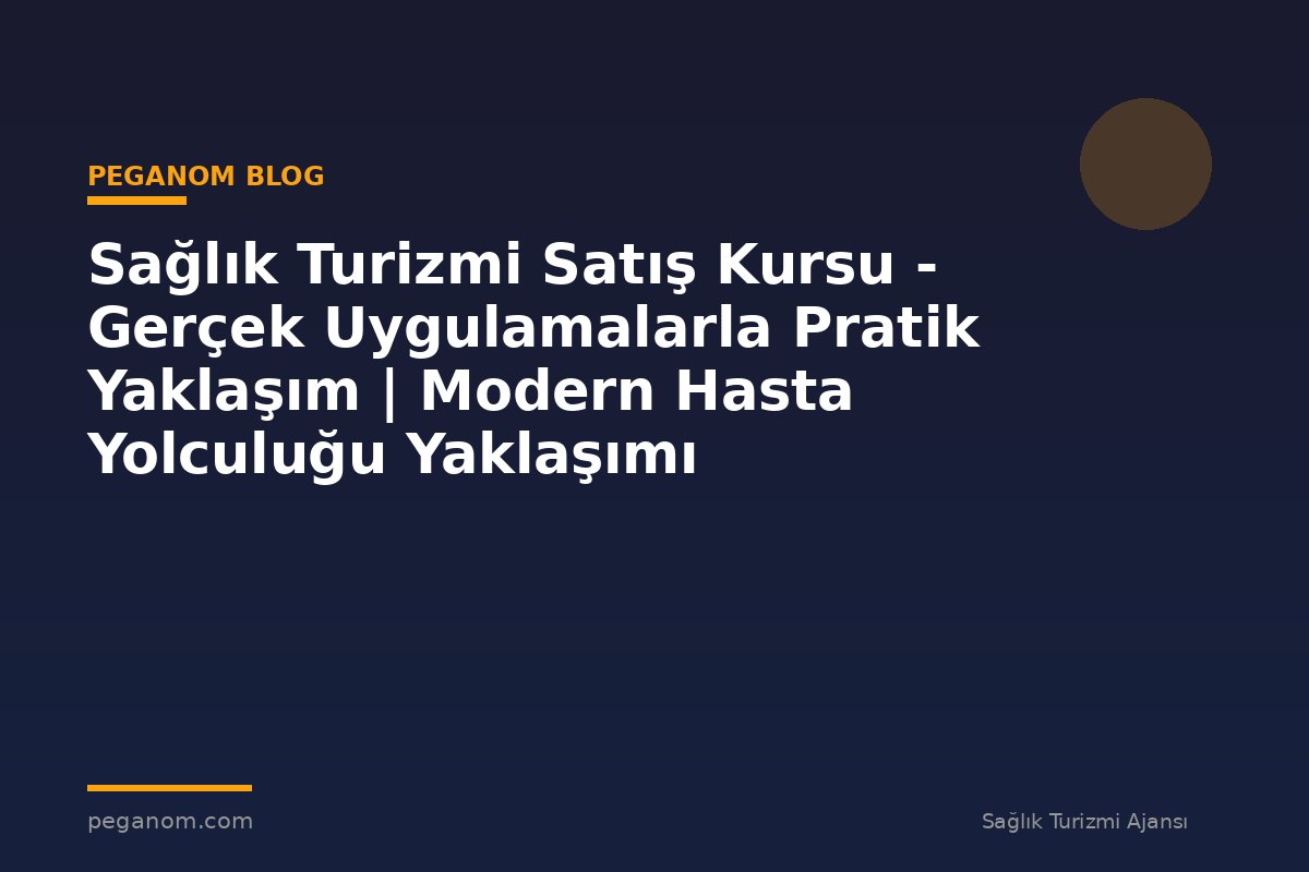Sağlık Turizmi Satış Kursu - Gerçek Uygulamalarla Pratik Yaklaşım | Modern Hasta Yolculuğu Yaklaşımı