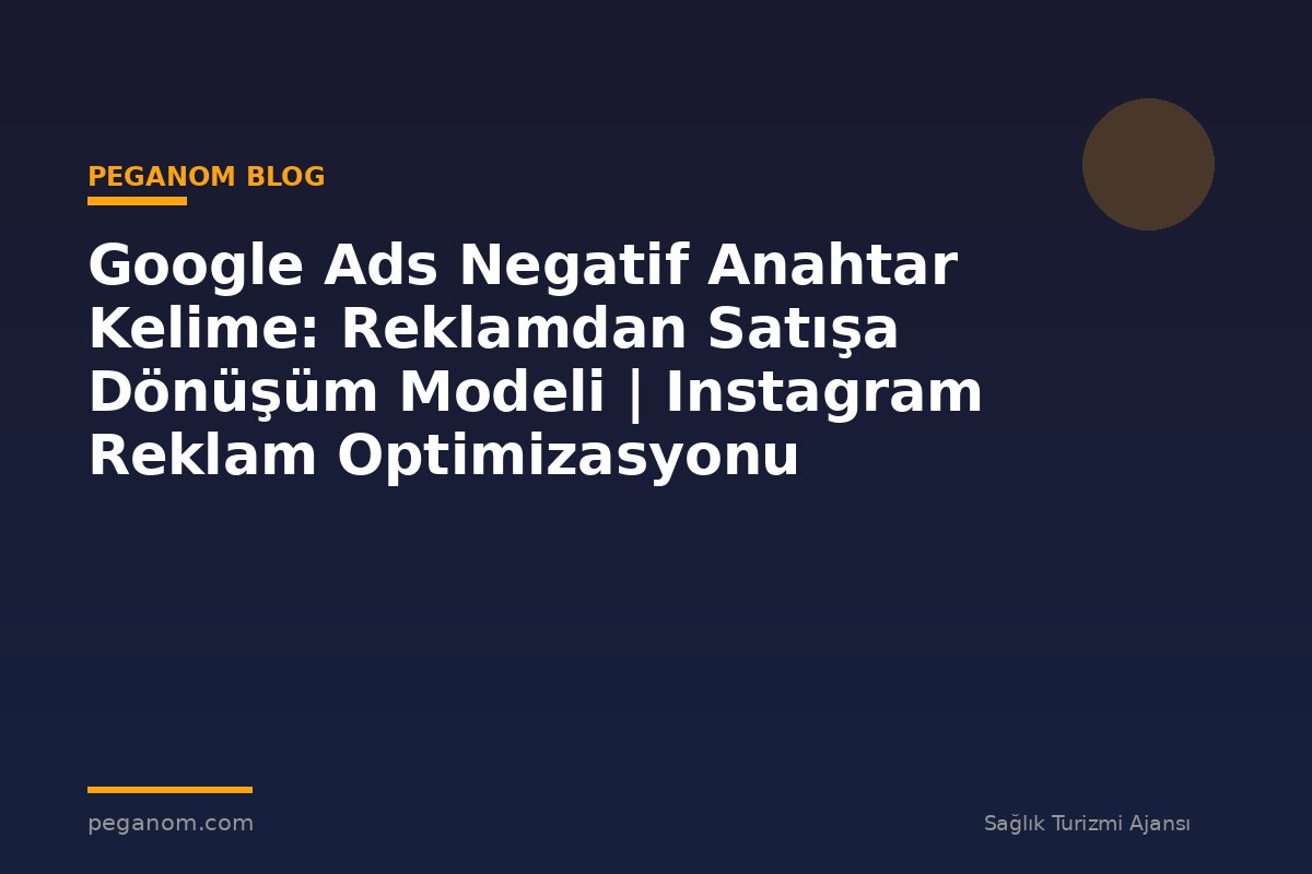 Google Ads Negatif Anahtar Kelime: Reklamdan Satışa Dönüşüm Modeli | Instagram Reklam Optimizasyonu