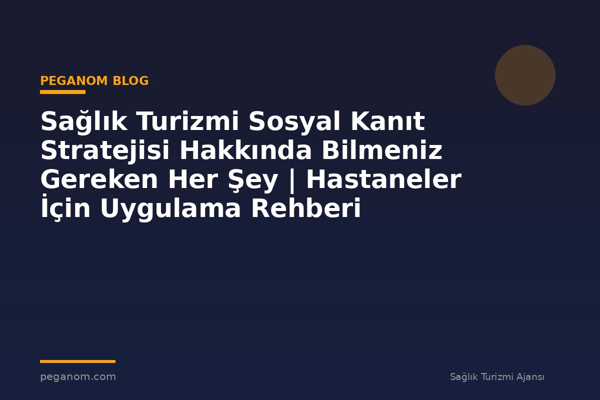 Sağlık Turizmi Sosyal Kanıt Stratejisi Hakkında Bilmeniz Gereken Her Şey | Hastaneler İçin Uygulama Rehberi
