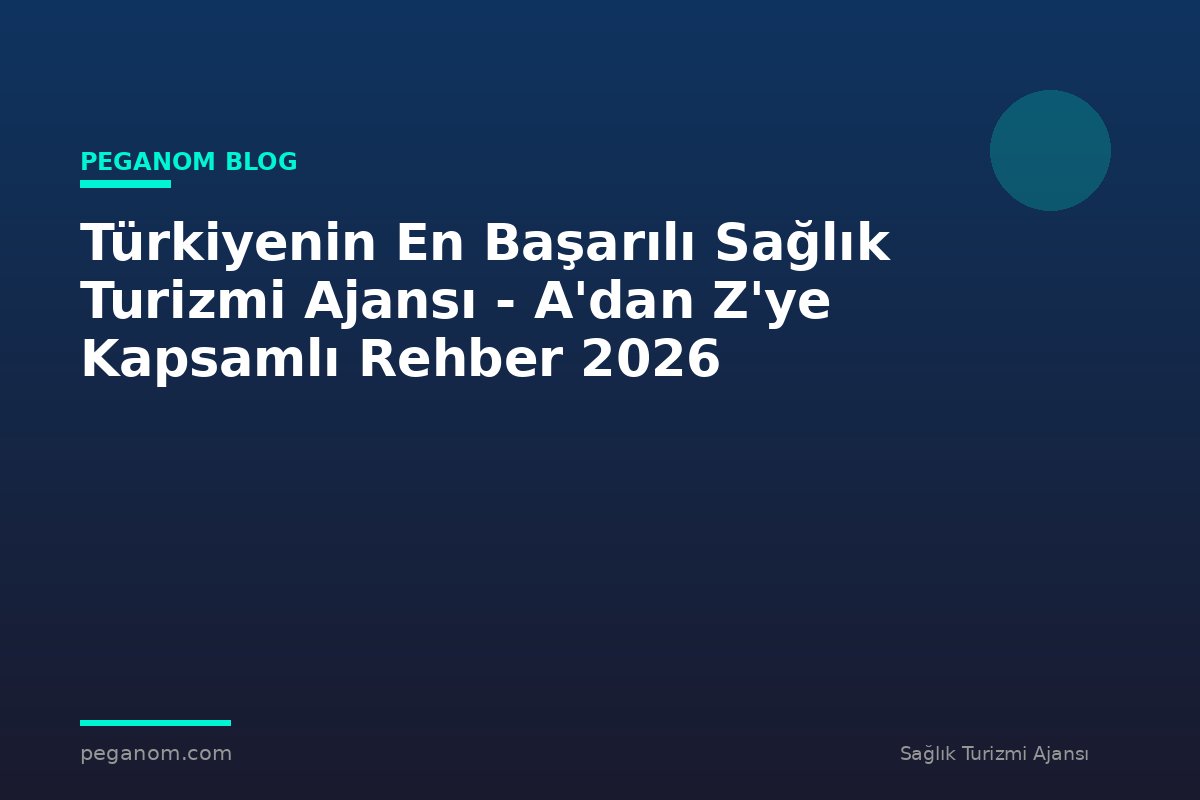 Türkiyenin En Başarılı Sağlık Turizmi Ajansı - A'dan Z'ye Kapsamlı Rehber 2026
