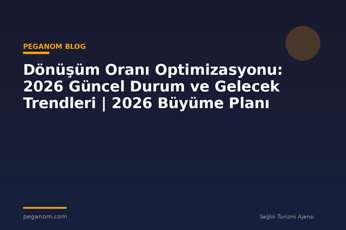 Dönüşüm Oranı Optimizasyonu: 2026 Güncel Durum ve Gelecek Trendleri | 2026 Büyüme Planı