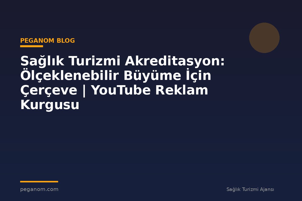 Sağlık Turizmi Akreditasyon: Ölçeklenebilir Büyüme İçin Çerçeve | YouTube Reklam Kurgusu