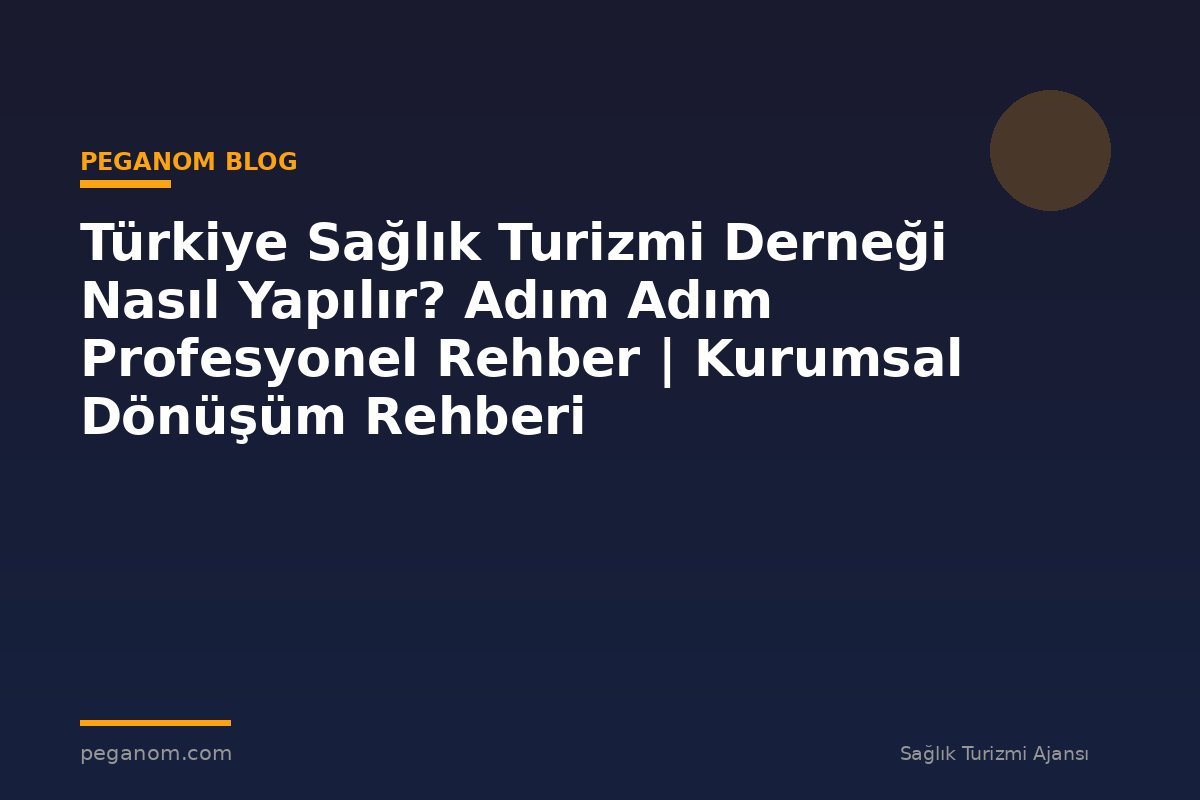 Türkiye Sağlık Turizmi Derneği Nasıl Yapılır? Adım Adım Profesyonel Rehber | Kurumsal Dönüşüm Rehberi