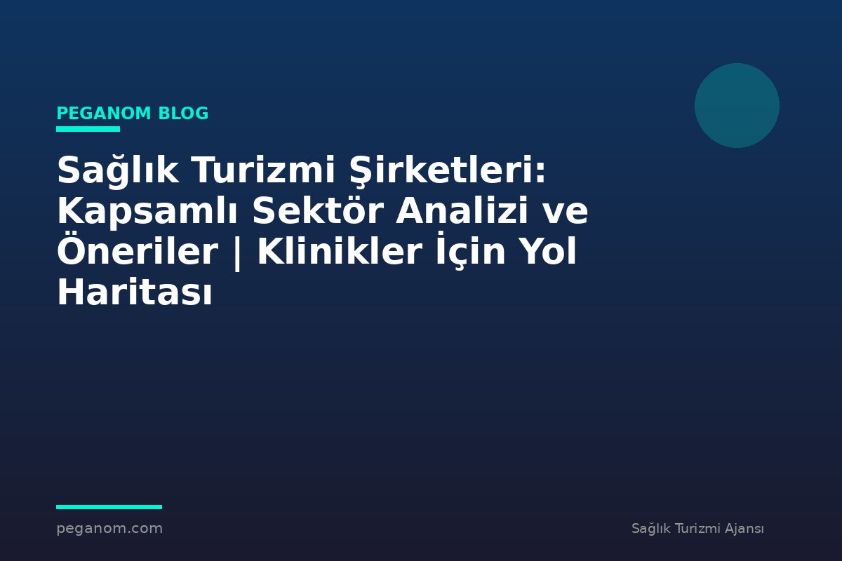 Sağlık Turizmi Şirketleri: Kapsamlı Sektör Analizi ve Öneriler | Klinikler İçin Yol Haritası