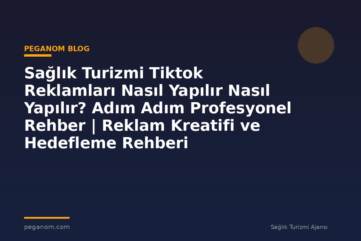 Sağlık Turizmi Tiktok Reklamları Nasıl Yapılır Nasıl Yapılır? Adım Adım Profesyonel Rehber | Reklam Kreatifi ve Hedefleme Rehberi