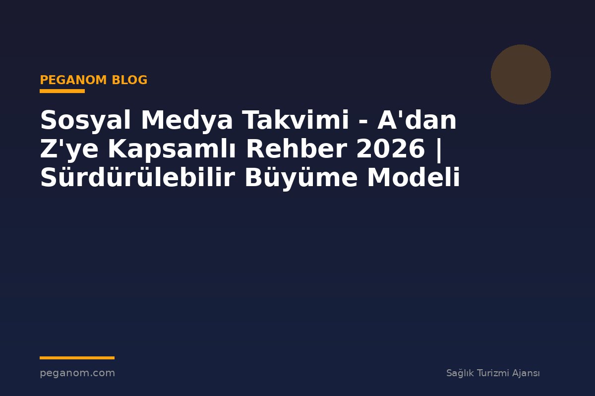 Sosyal Medya Takvimi - A'dan Z'ye Kapsamlı Rehber 2026 | Sürdürülebilir Büyüme Modeli