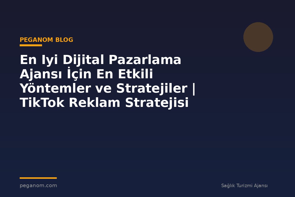 En Iyi Dijital Pazarlama Ajansı İçin En Etkili Yöntemler ve Stratejiler | TikTok Reklam Stratejisi
