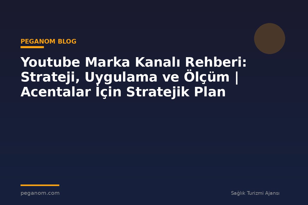 Youtube Marka Kanalı Rehberi: Strateji, Uygulama ve Ölçüm | Acentalar İçin Stratejik Plan