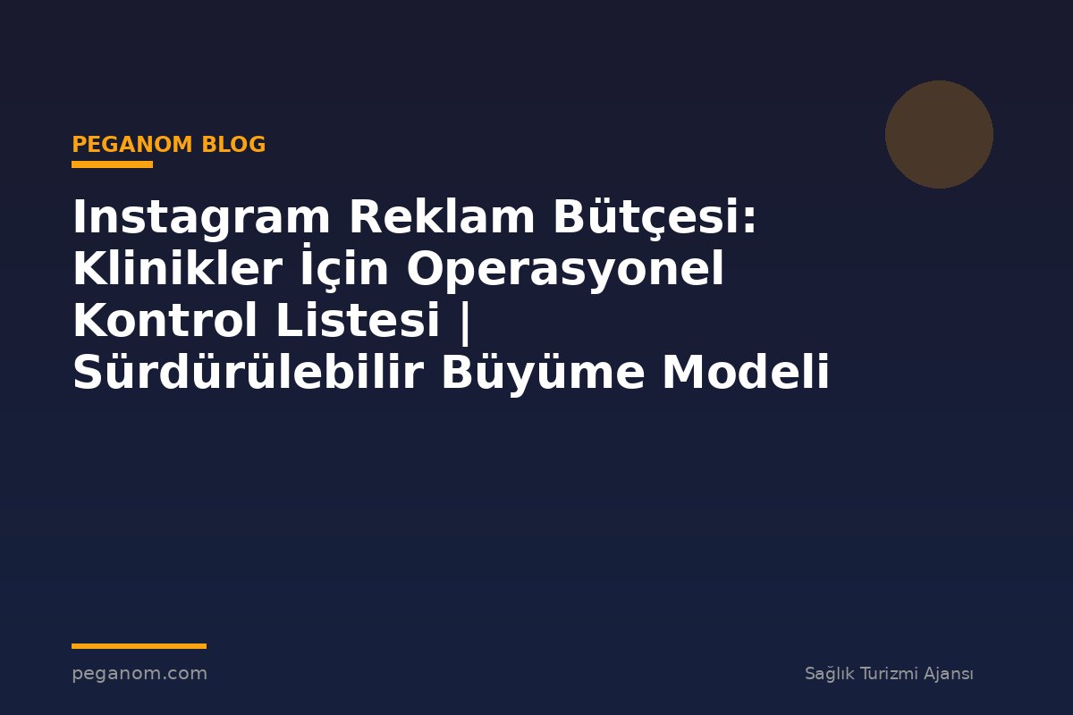 Instagram Reklam Bütçesi: Klinikler İçin Operasyonel Kontrol Listesi | Sürdürülebilir Büyüme Modeli