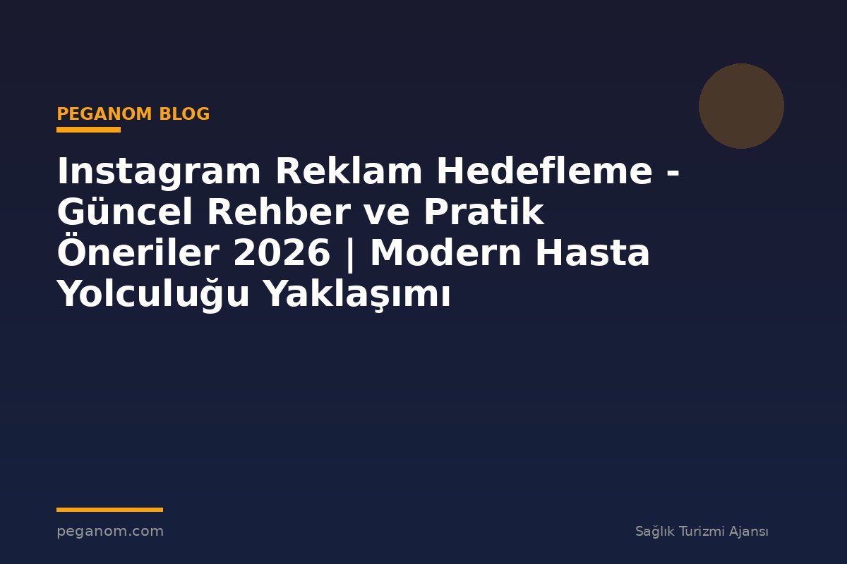 Instagram Reklam Hedefleme - Güncel Rehber ve Pratik Öneriler 2026 | Modern Hasta Yolculuğu Yaklaşımı