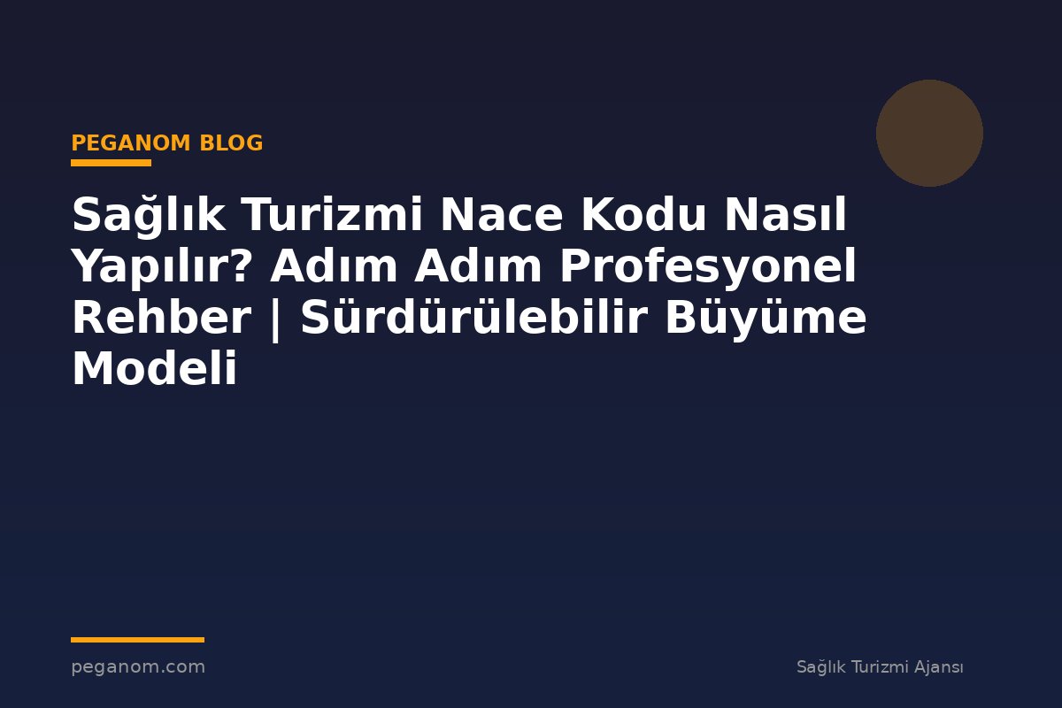 Sağlık Turizmi Nace Kodu Nasıl Yapılır? Adım Adım Profesyonel Rehber | Sürdürülebilir Büyüme Modeli