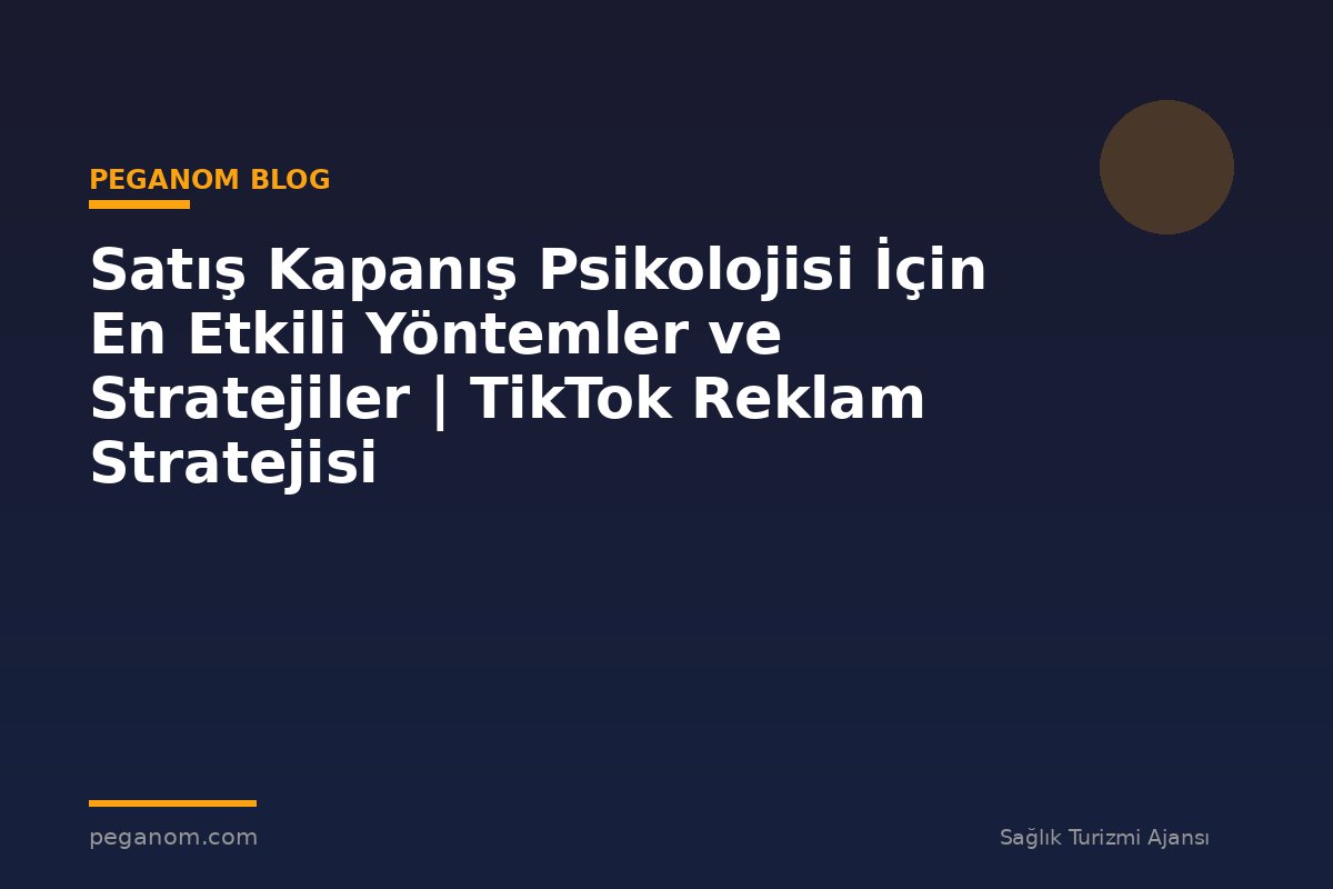 Satış Kapanış Psikolojisi İçin En Etkili Yöntemler ve Stratejiler | TikTok Reklam Stratejisi