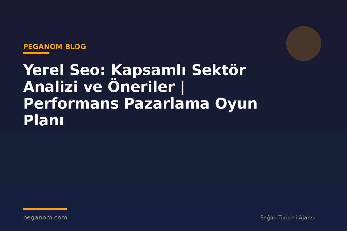 Yerel Seo: Kapsamlı Sektör Analizi ve Öneriler | Performans Pazarlama Oyun Planı