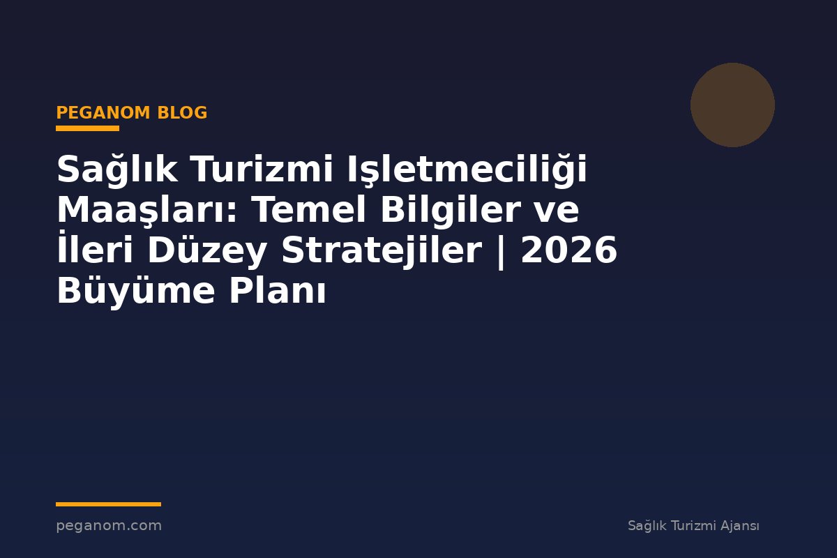Sağlık Turizmi Işletmeciliği Maaşları: Temel Bilgiler ve İleri Düzey Stratejiler | 2026 Büyüme Planı