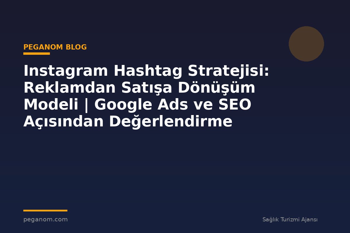 Instagram Hashtag Stratejisi: Reklamdan Satışa Dönüşüm Modeli | Google Ads ve SEO Açısından Değerlendirme