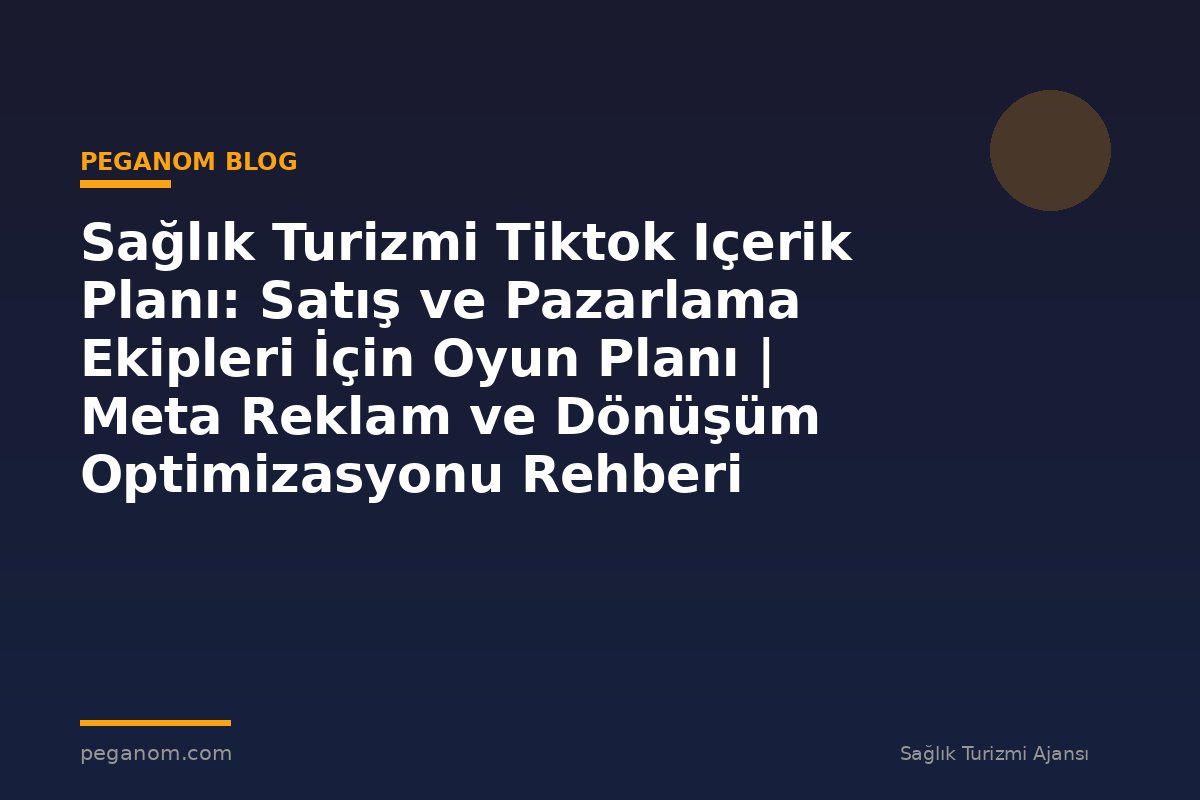 Sağlık Turizmi Tiktok Içerik Planı: Satış ve Pazarlama Ekipleri İçin Oyun Planı | Meta Reklam ve Dönüşüm Optimizasyonu Rehberi