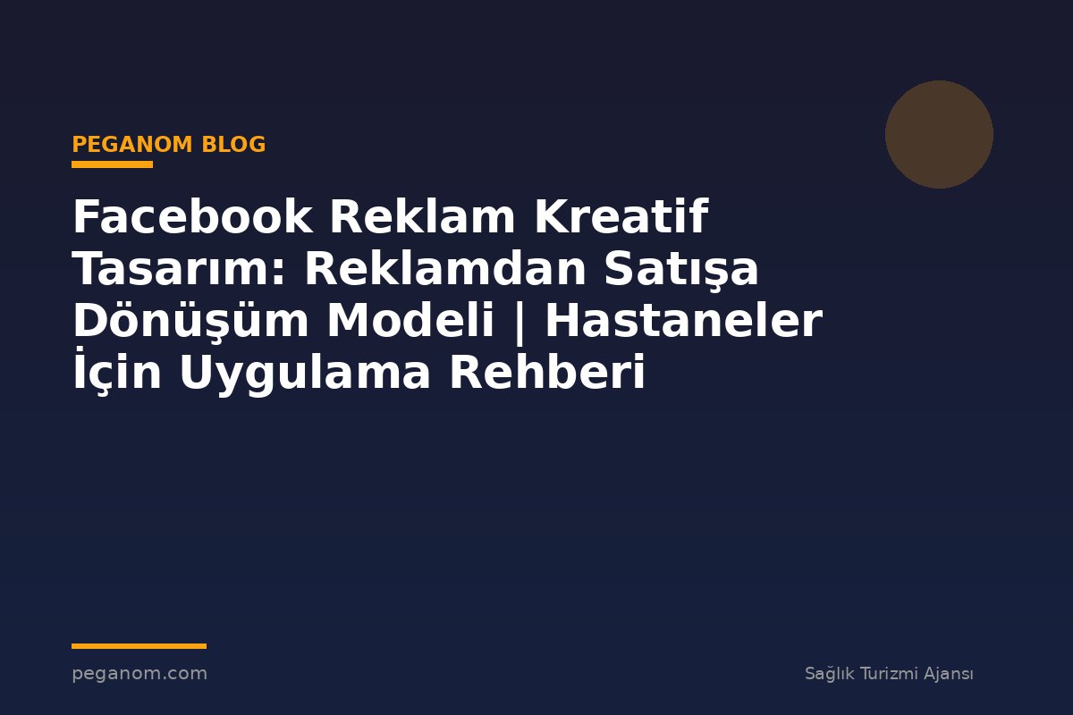 Facebook Reklam Kreatif Tasarım: Reklamdan Satışa Dönüşüm Modeli | Hastaneler İçin Uygulama Rehberi