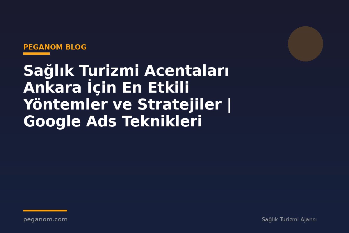 Sağlık Turizmi Acentaları Ankara İçin En Etkili Yöntemler ve Stratejiler | Google Ads Teknikleri
