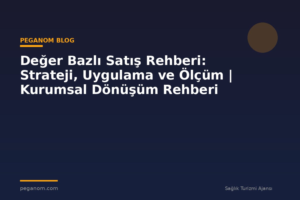 Değer Bazlı Satış Rehberi: Strateji, Uygulama ve Ölçüm | Kurumsal Dönüşüm Rehberi