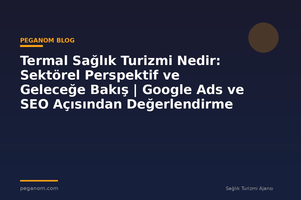 Termal Sağlık Turizmi Nedir: Sektörel Perspektif ve Geleceğe Bakış | Google Ads ve SEO Açısından Değerlendirme