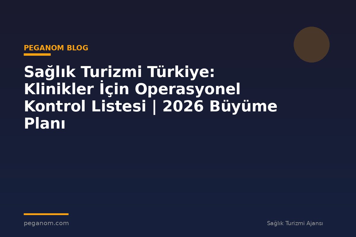 Sağlık Turizmi Türkiye: Klinikler İçin Operasyonel Kontrol Listesi | 2026 Büyüme Planı