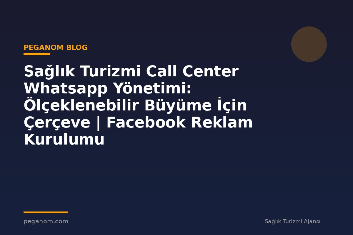 Sağlık Turizmi Call Center Whatsapp Yönetimi: Ölçeklenebilir Büyüme İçin Çerçeve | Facebook Reklam Kurulumu