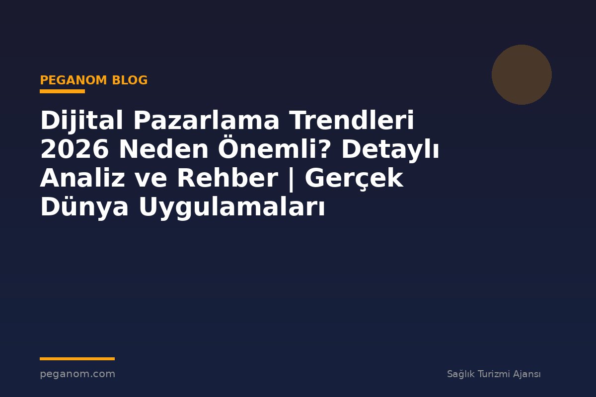 Dijital Pazarlama Trendleri 2026 Neden Önemli? Detaylı Analiz ve Rehber | Gerçek Dünya Uygulamaları