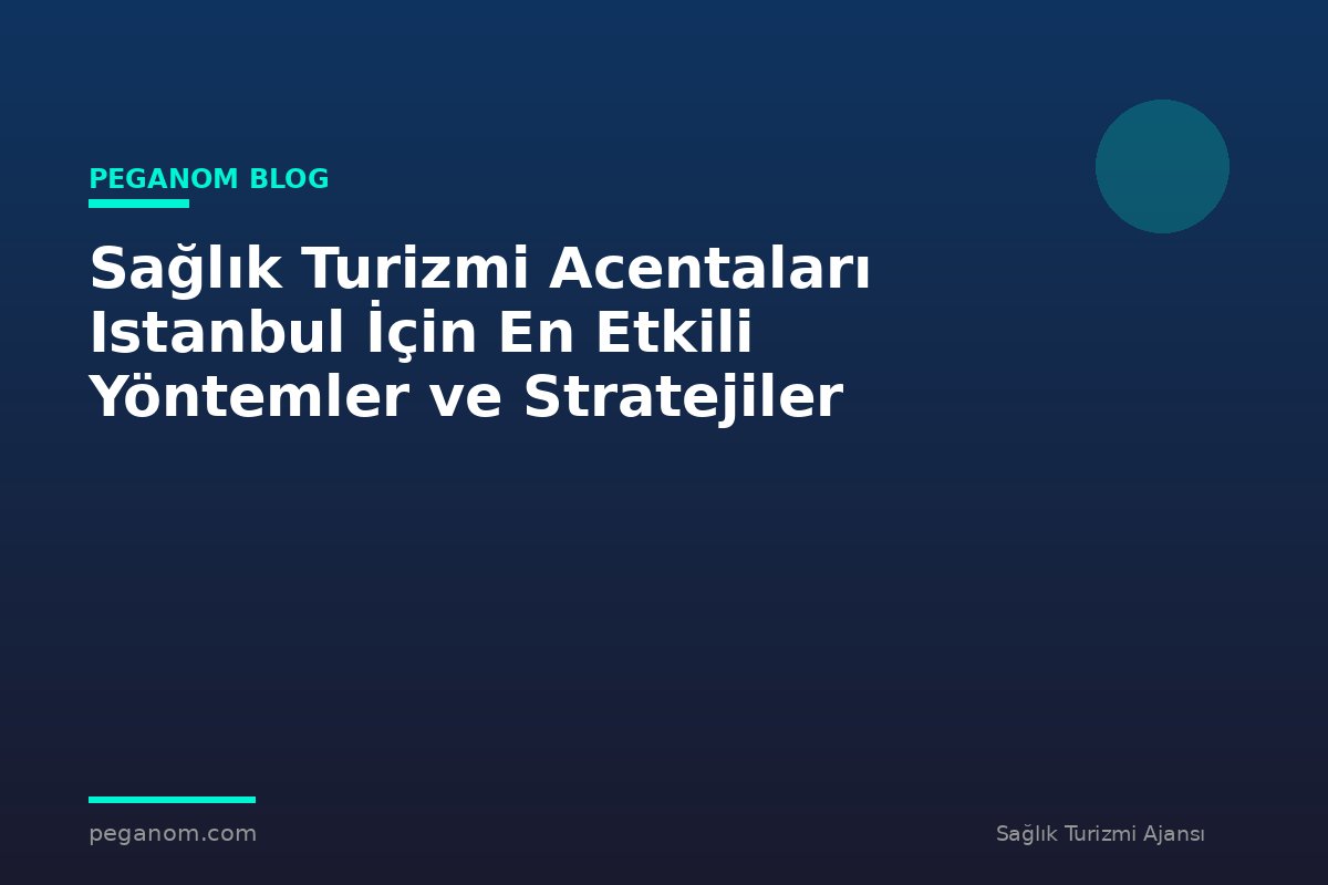 Sağlık Turizmi Acentaları Istanbul İçin En Etkili Yöntemler ve Stratejiler