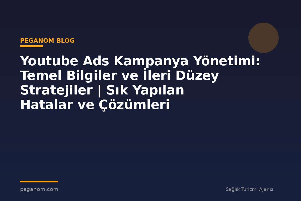 Youtube Ads Kampanya Yönetimi: Temel Bilgiler ve İleri Düzey Stratejiler | Sık Yapılan Hatalar ve Çözümleri