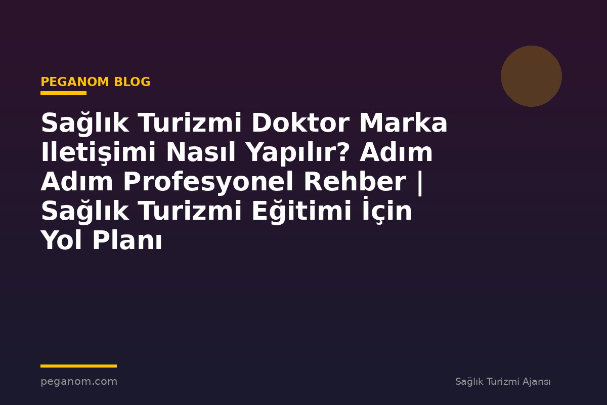 Sağlık Turizmi Doktor Marka Iletişimi Nasıl Yapılır? Adım Adım Profesyonel Rehber | Sağlık Turizmi Eğitimi İçin Yol Planı