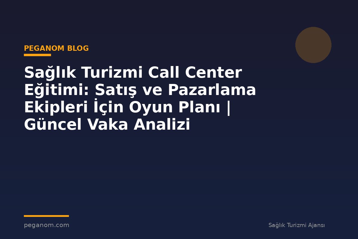Sağlık Turizmi Call Center Eğitimi: Satış ve Pazarlama Ekipleri İçin Oyun Planı | Güncel Vaka Analizi