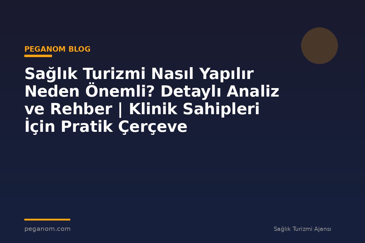 Sağlık Turizmi Nasıl Yapılır Neden Önemli? Detaylı Analiz ve Rehber | Klinik Sahipleri İçin Pratik Çerçeve