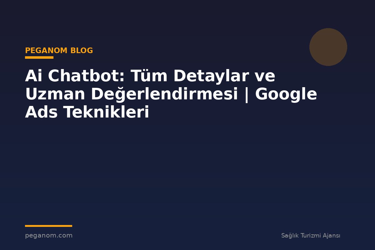 Ai Chatbot: Tüm Detaylar ve Uzman Değerlendirmesi | Google Ads Teknikleri