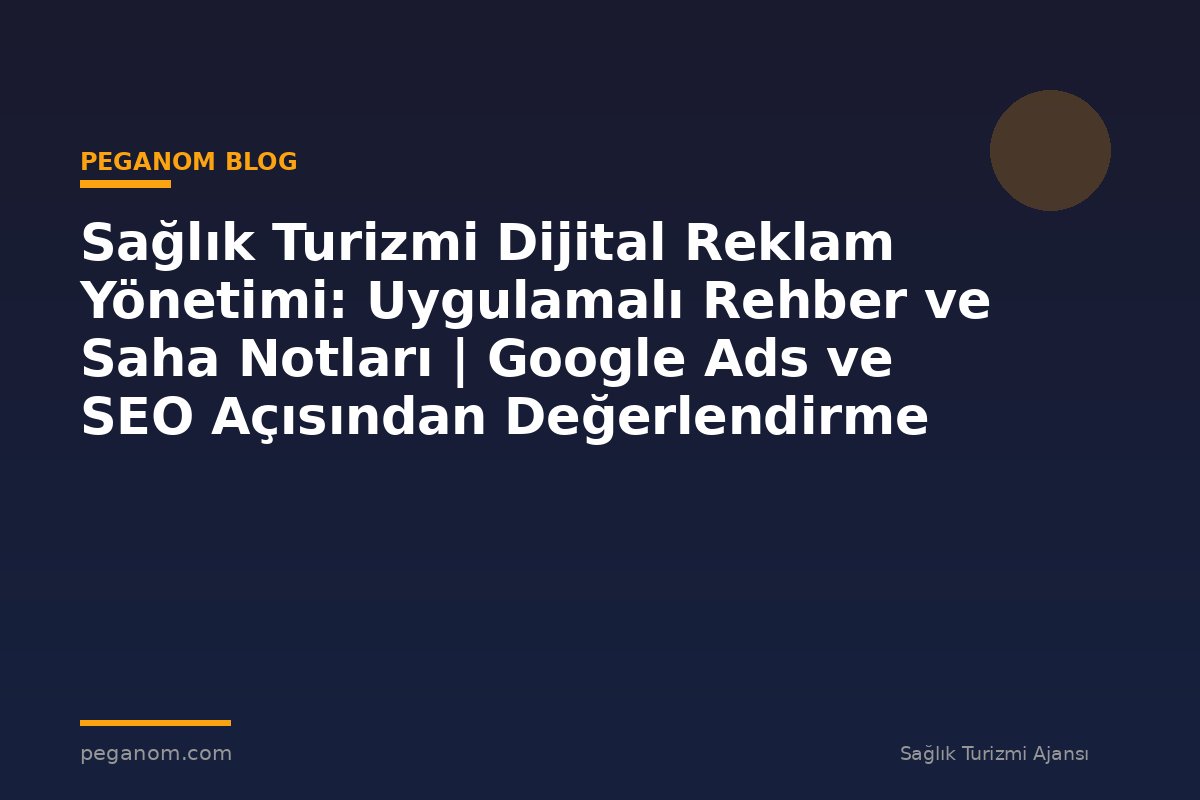 Sağlık Turizmi Dijital Reklam Yönetimi: Uygulamalı Rehber ve Saha Notları | Google Ads ve SEO Açısından Değerlendirme
