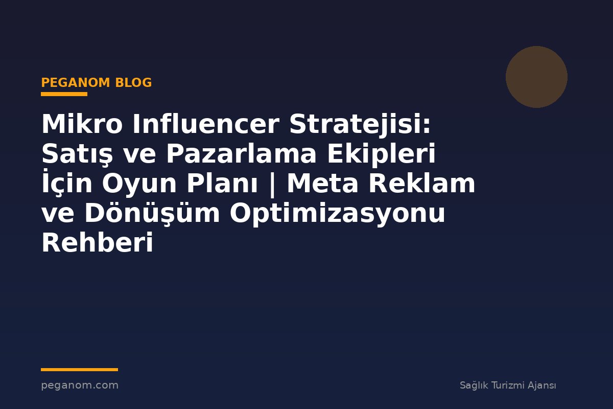 Mikro Influencer Stratejisi: Satış ve Pazarlama Ekipleri İçin Oyun Planı | Meta Reklam ve Dönüşüm Optimizasyonu Rehberi