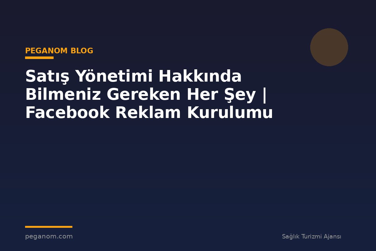 Satış Yönetimi Hakkında Bilmeniz Gereken Her Şey | Facebook Reklam Kurulumu