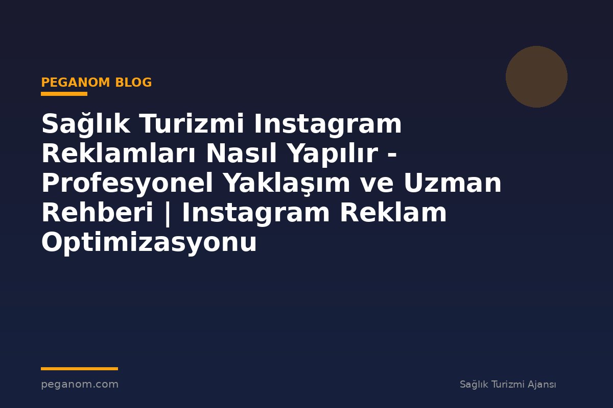 Sağlık Turizmi Instagram Reklamları Nasıl Yapılır - Profesyonel Yaklaşım ve Uzman Rehberi | Instagram Reklam Optimizasyonu