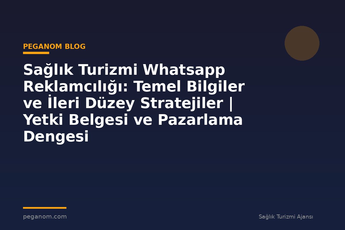 Sağlık Turizmi Whatsapp Reklamcılığı: Temel Bilgiler ve İleri Düzey Stratejiler | Yetki Belgesi ve Pazarlama Dengesi