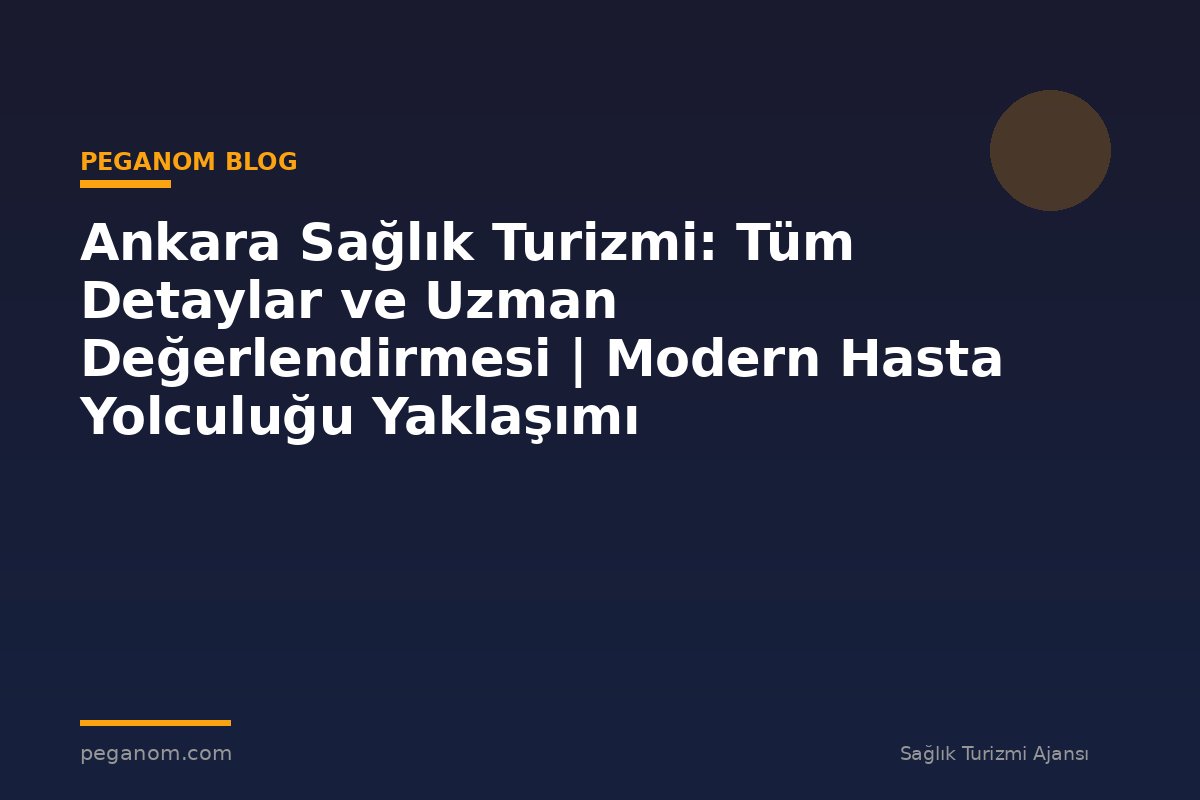 Ankara Sağlık Turizmi: Tüm Detaylar ve Uzman Değerlendirmesi | Modern Hasta Yolculuğu Yaklaşımı