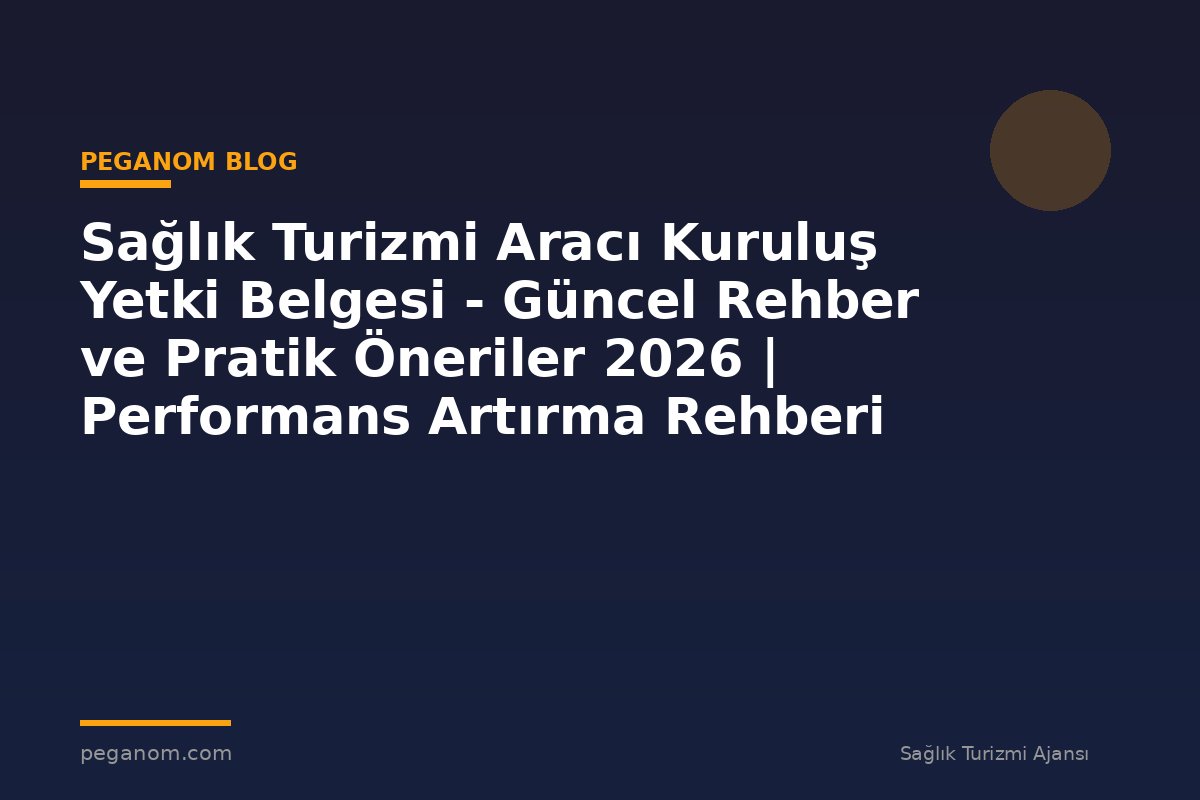 Sağlık Turizmi Aracı Kuruluş Yetki Belgesi - Güncel Rehber ve Pratik Öneriler 2026 | Performans Artırma Rehberi