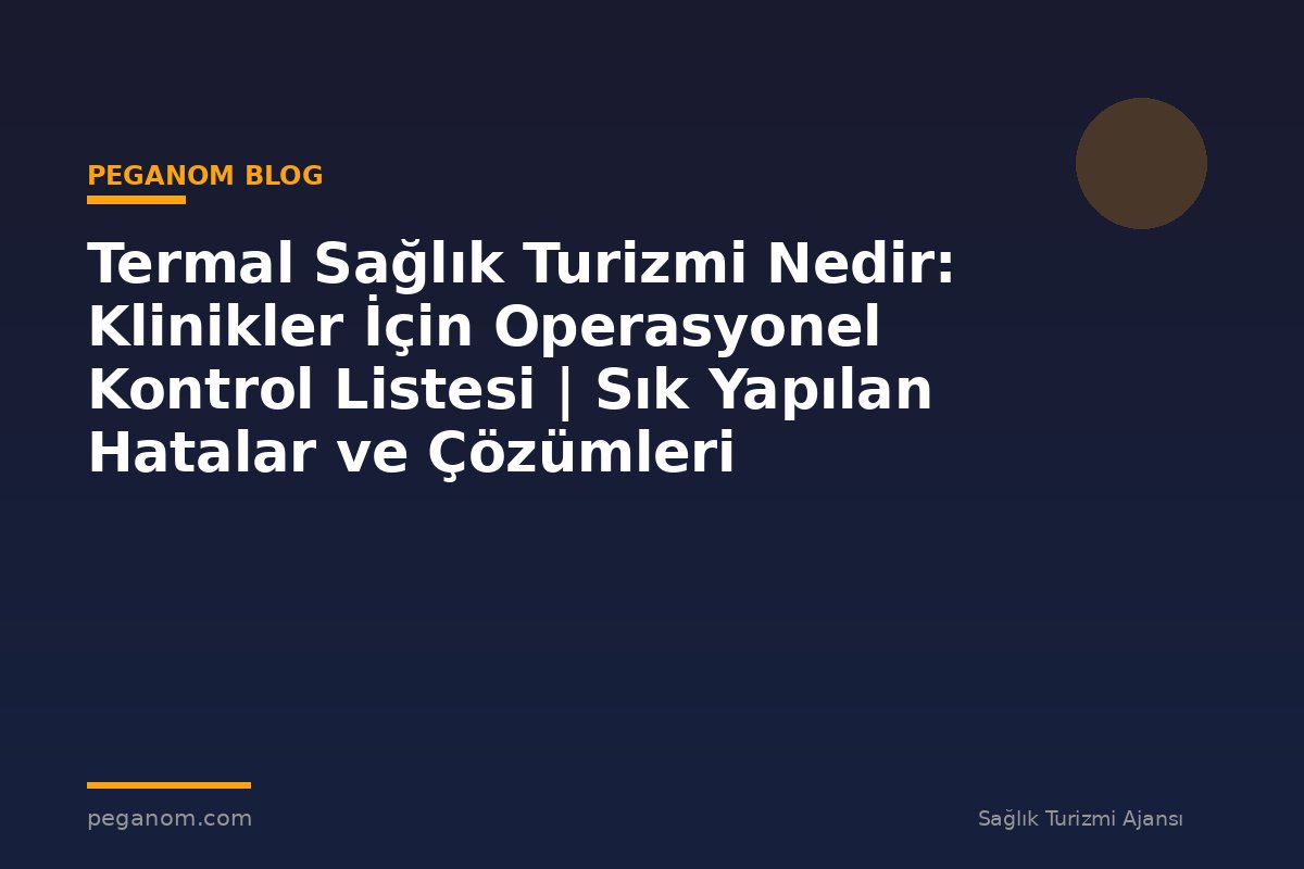 Termal Sağlık Turizmi Nedir: Klinikler İçin Operasyonel Kontrol Listesi | Sık Yapılan Hatalar ve Çözümleri