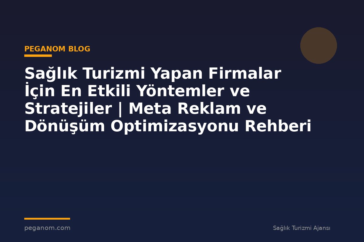 Sağlık Turizmi Yapan Firmalar İçin En Etkili Yöntemler ve Stratejiler | Meta Reklam ve Dönüşüm Optimizasyonu Rehberi
