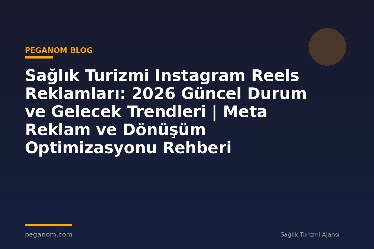 Sağlık Turizmi Instagram Reels Reklamları: 2026 Güncel Durum ve Gelecek Trendleri | Meta Reklam ve Dönüşüm Optimizasyonu Rehberi