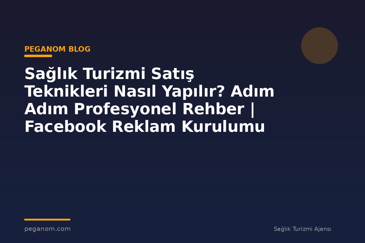 Sağlık Turizmi Satış Teknikleri Nasıl Yapılır? Adım Adım Profesyonel Rehber | Facebook Reklam Kurulumu