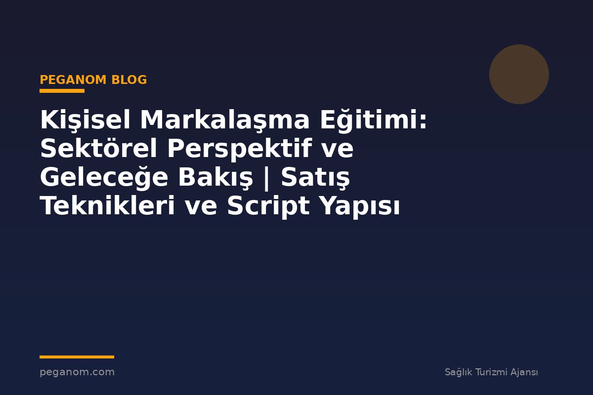 Kişisel Markalaşma Eğitimi: Sektörel Perspektif ve Geleceğe Bakış | Satış Teknikleri ve Script Yapısı