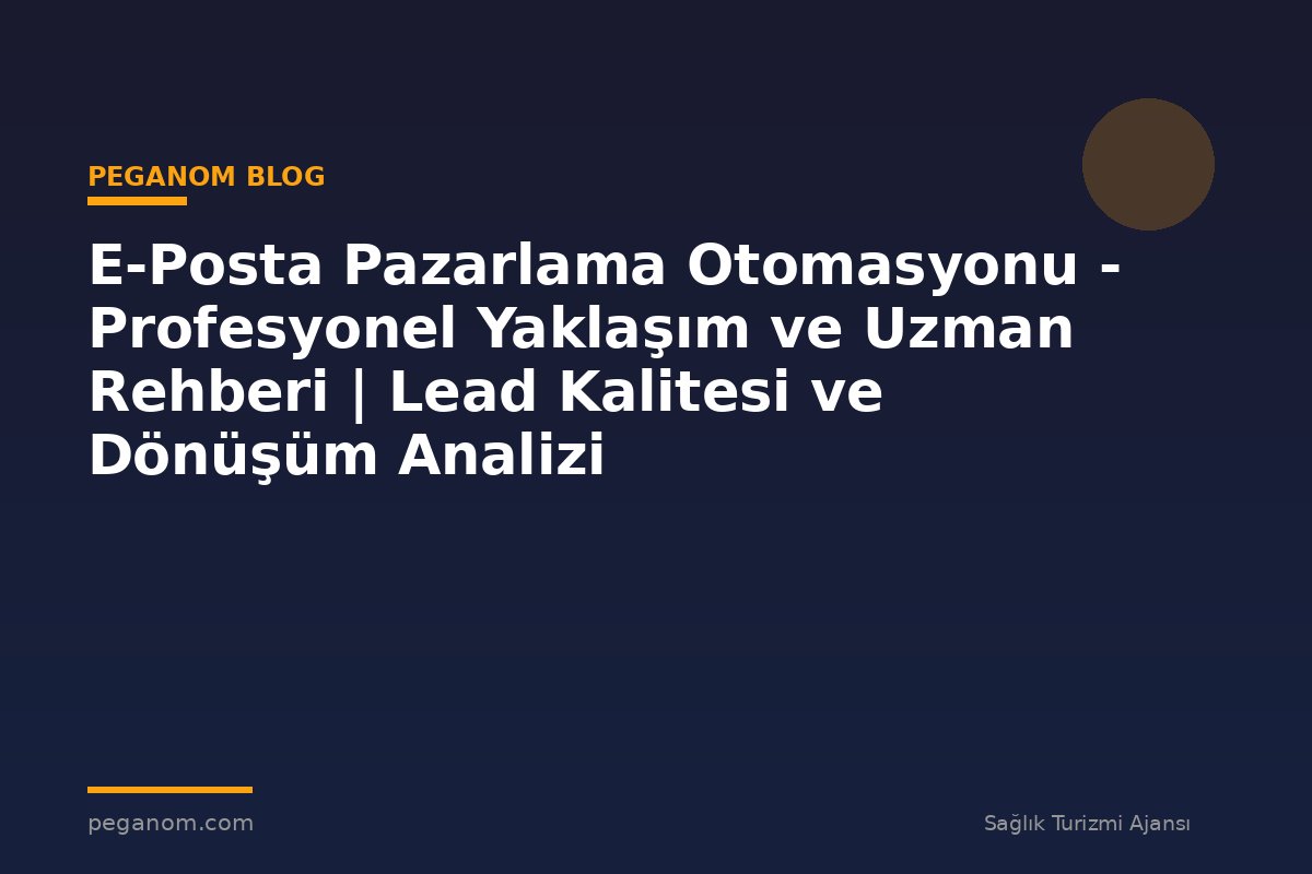 E-Posta Pazarlama Otomasyonu - Profesyonel Yaklaşım ve Uzman Rehberi | Lead Kalitesi ve Dönüşüm Analizi