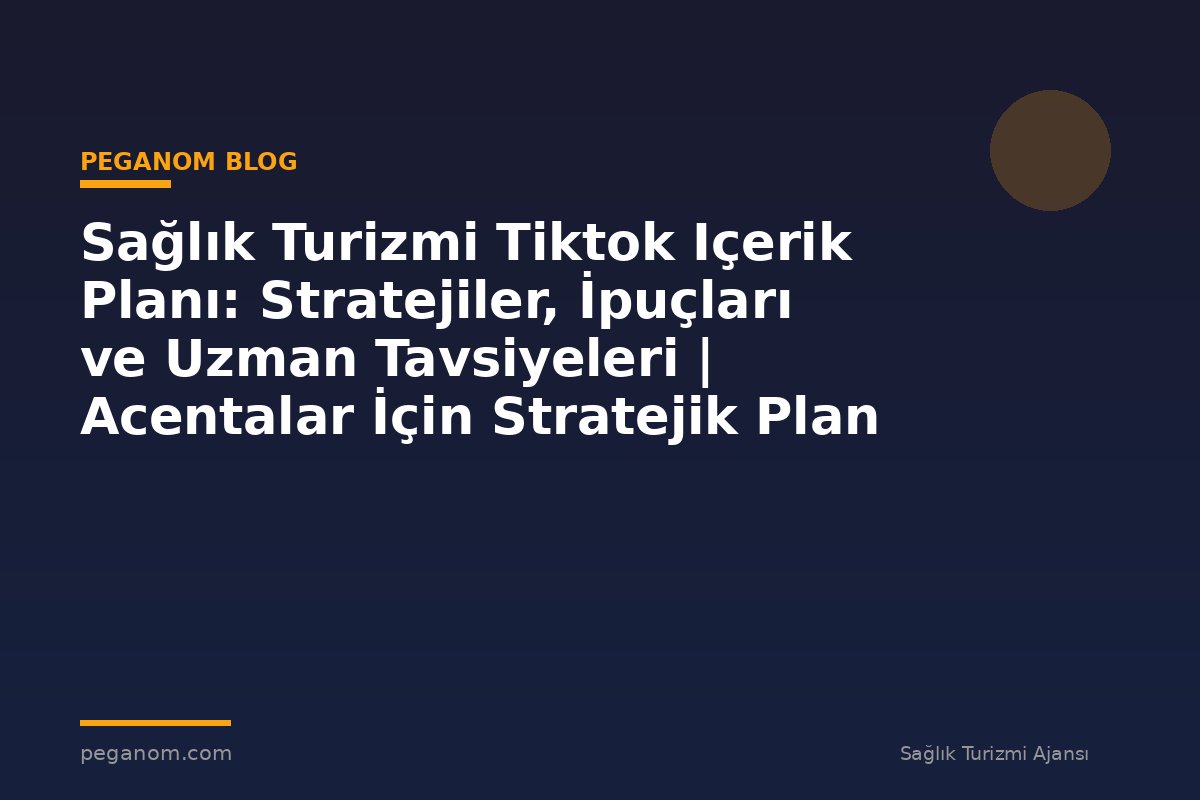 Sağlık Turizmi Tiktok Içerik Planı: Stratejiler, İpuçları ve Uzman Tavsiyeleri | Acentalar İçin Stratejik Plan