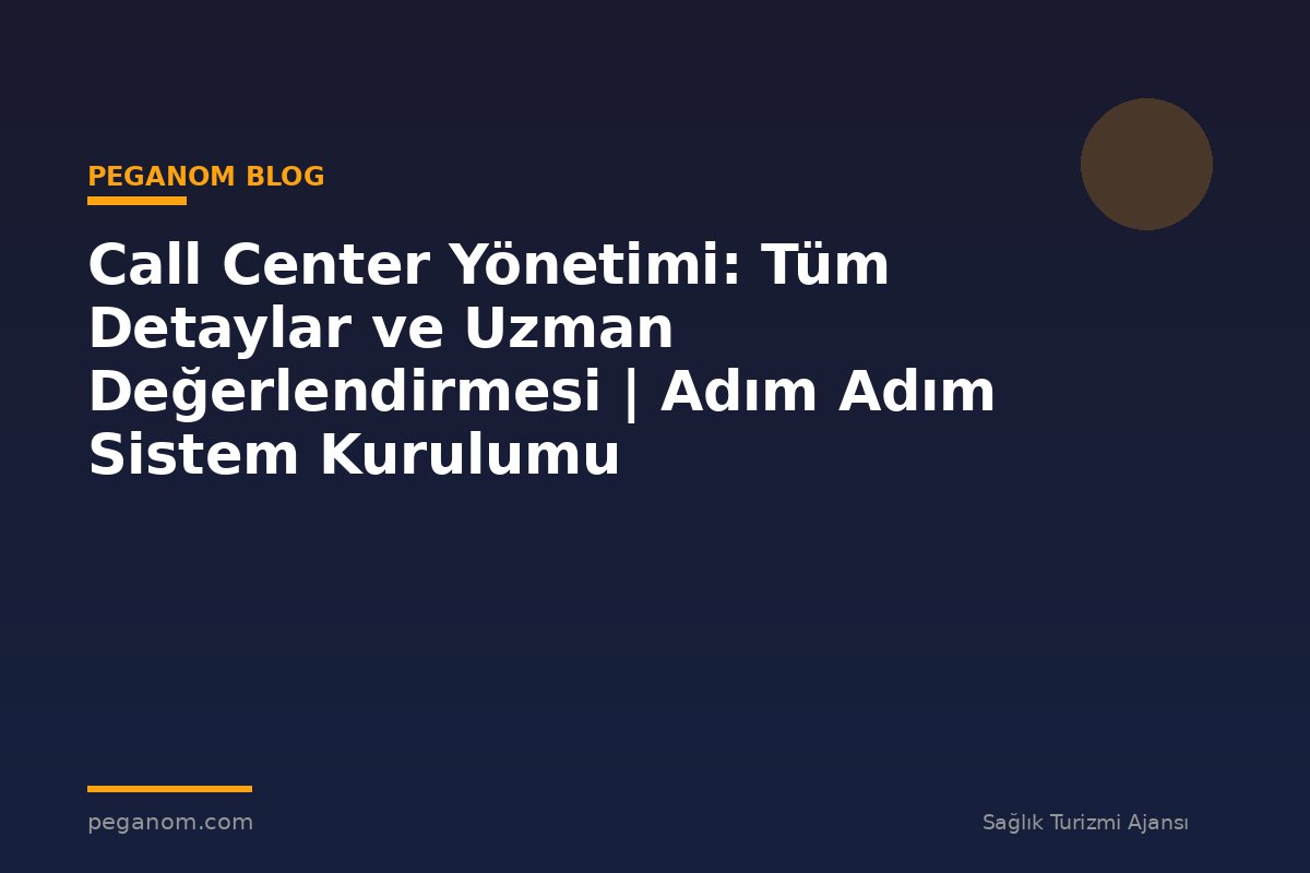 Call Center Yönetimi: Tüm Detaylar ve Uzman Değerlendirmesi | Adım Adım Sistem Kurulumu